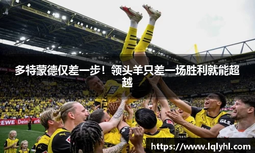 多特蒙德仅差一步！领头羊只差一场胜利就能超越