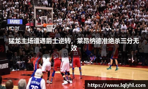 猛龙主场遭遇爵士逆转，莱昂纳德准绝杀三分无效