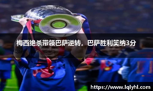 梅西绝杀带领巴萨逆转，巴萨胜利笑纳3分