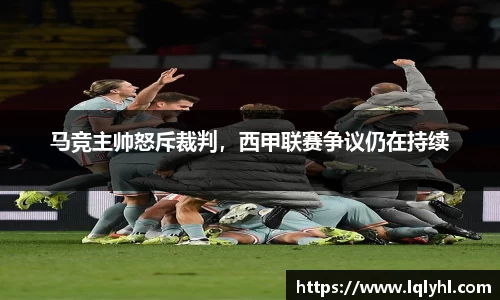 马竞主帅怒斥裁判，西甲联赛争议仍在持续