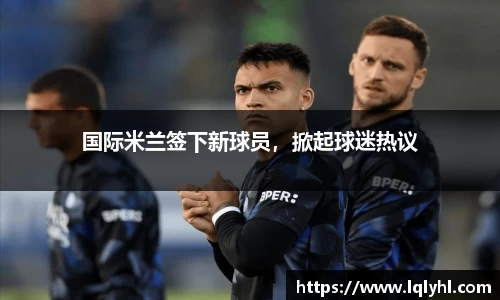 国际米兰签下新球员，掀起球迷热议