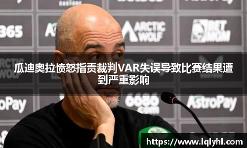 瓜迪奥拉愤怒指责裁判VAR失误导致比赛结果遭到严重影响