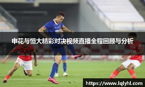 申花与恒大精彩对决视频直播全程回顾与分析