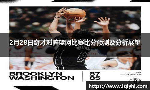 2月28日奇才对阵篮网比赛比分预测及分析展望