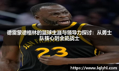 德雷蒙德格林的篮球生涯与领导力探讨：从勇士队核心到全能战士