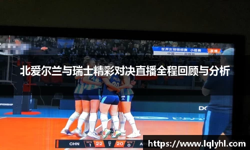 北爱尔兰与瑞士精彩对决直播全程回顾与分析