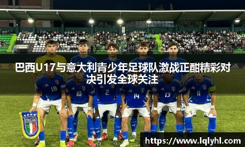 巴西U17与意大利青少年足球队激战正酣精彩对决引发全球关注